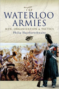 Title: Waterloo Armies: Men, Organization and Tactics, Author: Philip Haythornthwaite