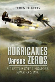 Title: Hurricanes Versus Zeros: Air Battles over Singapore, Sumatra and Java, Author: Terence Kelly