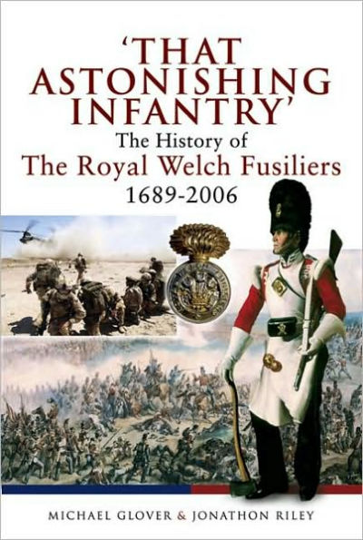 That Astonishing Infantry: the History of Royal Welch Fusiliers 1689 - 2006