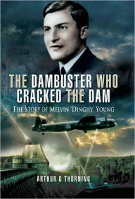 Title: Dambuster Who Cracked the Dam: The story of Melvin 'Dinghy' Young, Author: Arthur G. Thorning