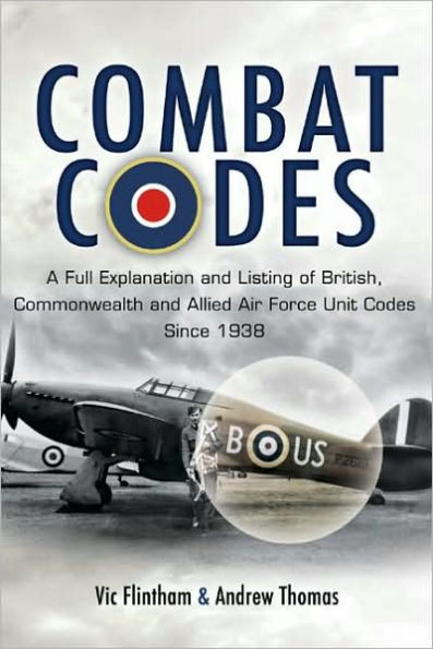 Combat Codes: A full explanation and listing of British, Commonwealth Allied air force unit codes since 1938