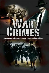 Title: War Crimes: Underworld Britain in the Second World War, Author: M. J. Trow