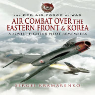 Title: Air Combat over the Eastern Front and Korea: A Soviet Fighter Pilot Remembers, Author: Sergei Kramarenko