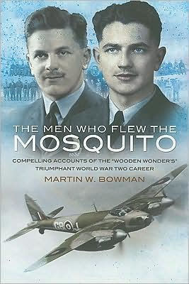 Men Who Flew the Mosquito: Compelling Account of 'Wooden Wonders' Triumphant WW2 Career