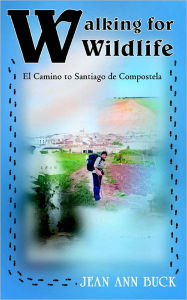 Title: Walking for Wildlife: El Camino to Santiago de Compostela, Author: Jean Ann Buck