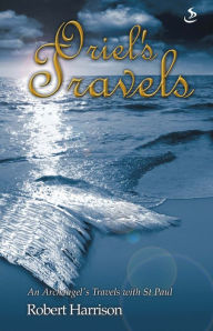 Title: Oriel's Travels: An Archangel's Travels with St Paul, Author: Robert Harrison