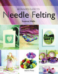 Title: Beginner's Guide to Needle Felting, Author: Susanna Wallis