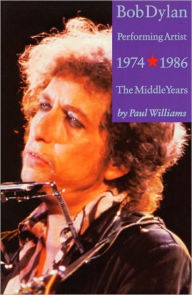 Title: Bob Dylan: Performing Artist 1974-1986: The Middle Years, Author: Paul Williams