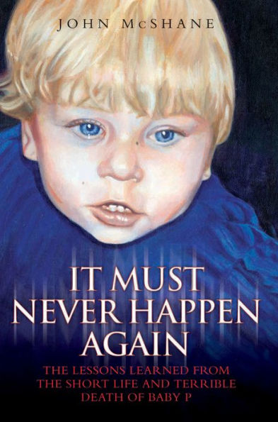 It Must Never Happen Again: The Lessons Learned from the Short Life and Terrible Death of Baby