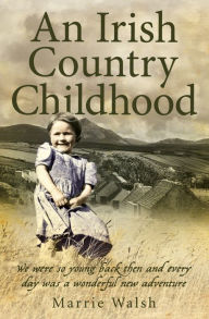 Title: An Irish Country Childhood: A Bygone Age Remembered, Author: Marrie Walsh