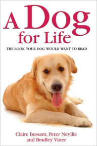 Title: A Dog for Life: The Book Your Dog Would Want to Read, Author: Claire Bessant