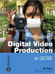Title: Teaching Digital Video Production at GCSE, Author: M.L. White