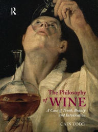 Title: The Philosophy of Wine: A Case of Truth, Beauty and Intoxication, Author: Cain Todd