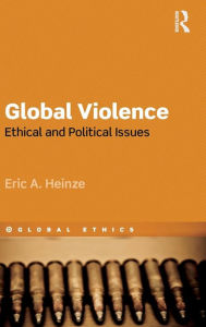 Title: Global Violence: Ethical and Political Issues / Edition 1, Author: Eric Heinze