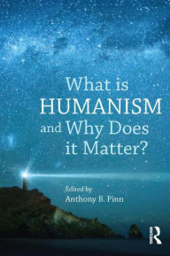 Title: What is Humanism and Why Does it Matter?, Author: Anthony B. Pinn