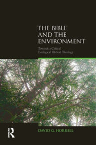 Title: The Bible and the Environment: Towards a Critical Ecological Biblical Theology / Edition 1, Author: David G. Horrell