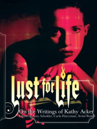 Title: Lust For Life: On the Writings of Kathy Acker, Author: Carla Harryman