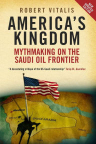 Title: America's Kingdom: Mythmaking on the Saudi Oil Frontier, Author: Robert Vitalis