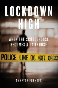 Title: Lockdown High: When the Schoolhouse Becomes a Jailhouse, Author: Annette Fuentes