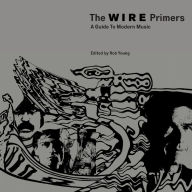 Title: The Wire Primers: A Guide to Modern Music, Author: Rob Young