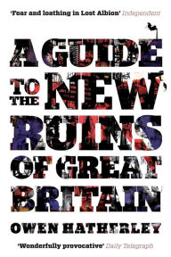 Title: A Guide to the New Ruins of Great Britain, Author: Owen Hatherley