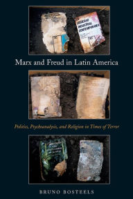 Title: Marx and Freud in Latin America: Politics, Psychoanalysis, and Religion in Times of Terror, Author: Bruno Bosteels