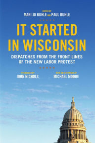 Title: It Started in Wisconsin: Dispatches from the Front Lines of the New Labor Protest, Author: Mari Jo Buhle