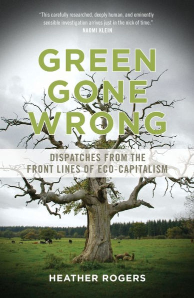 Green Gone Wrong: Dispatches from the Front Lines of Eco-Capitalism