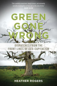 Title: Green Gone Wrong: Dispatches from the Front Lines of Eco-Capitalism, Author: Heather Rogers