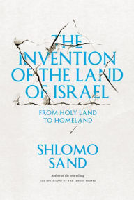 Title: The Invention of the Land of Israel: From Holy Land to Homeland, Author: Shlomo Sand