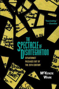 Title: The Spectacle of Disintegration: Situationist Passages out of the Twentieth Century, Author: McKenzie Wark