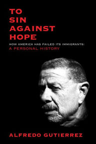 Title: To Sin Against Hope: Life and Politics on the Borderland, Author: Alfredo Gutierrez