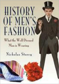 Title: History of Men's Fashion: What the Well Dressed Man is Wearing, Author: Nicholas Storey