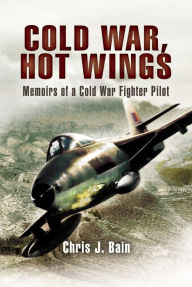 Title: Cold War, Hot Wings: Memoirs of a Cold War Fighter Pilot 1962 - 1994, Author: Chris Bain