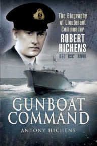 Title: Gunboat Command: The Biography of Lieutenant Commander Robert Hichens DSO* DSC** RNVR, Author: Antony Hichens