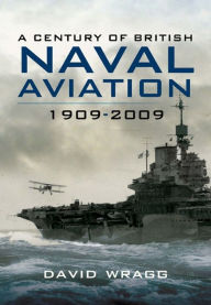 Title: A Century of Naval Aviation, 1909-2009: The Evolution of Ships and Shipborne Aircraft, Author: David Wragg