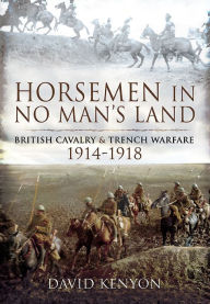 Title: Horsemen in No Man's Land: British Cavalry and Trench Warfare 1914-1918, Author: David Kenyon