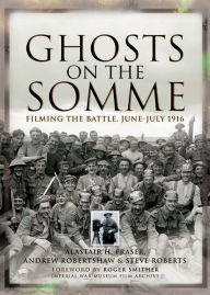 Title: Ghosts on the Somme: Filming the Battle, June-July 1916, Author: Alastair H. Fraser