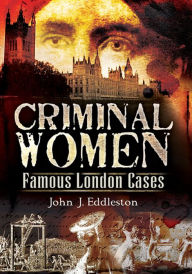 Title: Criminal Women: Famous London Cases, Author: John J. Eddleston