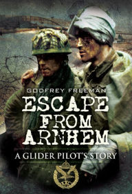 Title: Escape from Arnhem: A Glider Pilot's Story, Author: Godfrey Freeman