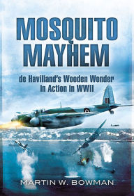 Title: Mosquito Mayhem: de Havilland's Wooden Wonder in Action in WWII, Author: Martin W. Bowman