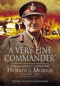 Title: 'A Very Fine Commander': The Memories of General Sir Horatius Murray GCB KBE DSO, Author: John Donovan
