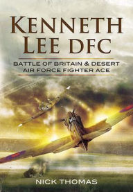 Title: Kenneth Lee DFC: Battle of Britain & Desert Air Force Fighter Ace, Author: Nick Thomas