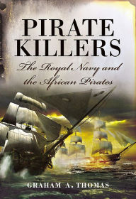 Title: Pirate Killers: The Royal Navy and the African Pirates, Author: Graham A. Thomas