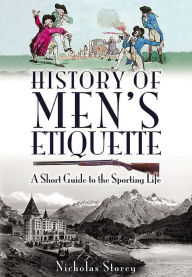 Title: History of Men's Etiquette: A Short Guide to the Sporting Life, Author: Nicholas Storey