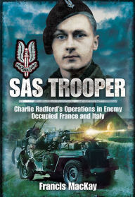 Title: SAS Trooper: Charlie Radford's Operations in Enemy Occupied France and Italy, Author: Francis Mackay