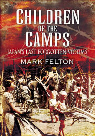 Title: Children of the Camps: Japan's Last Forgotten Victims, Author: Mark Felton