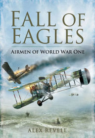 Title: Fall of Eagles: Airmen of World War One, Author: Alex Revell