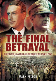 Title: The Final Betrayal: MacArthur and the Tragedy of Japanese POWs, Author: Mark Felton