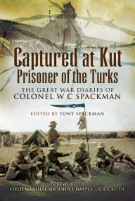 Title: Captured at Kut, Prisoner of the Turks: The Great War Diaries of Colonel W C Spackman, Author: Tony Spackman